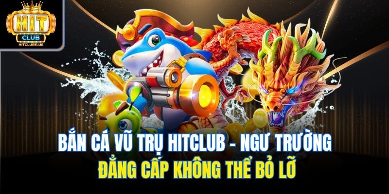 Bắn Cá Vũ Trụ Hitclub - Ngư Trường Đẳng Cấp Không Thể Bỏ Lỡ