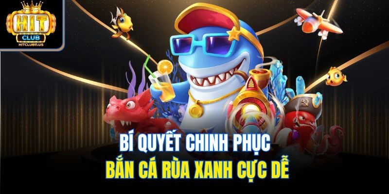 Bí quyết chinh phục bắn cá rùa xanh cực dễ
