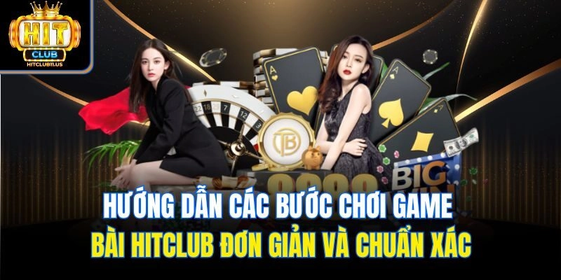 Hướng dẫn các bước chơi game bài Hitclub đơn giản và chuẩn xác