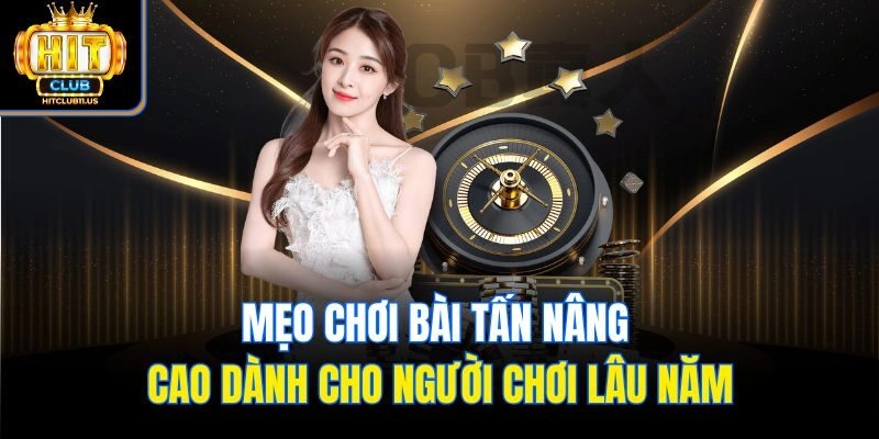 Mẹo chơi bài tấn nâng cao dành cho người chơi lâu năm