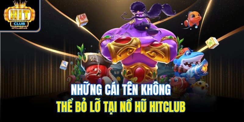 Những cái tên không thể bỏ lỡ tại nổ hũ Hitclub 