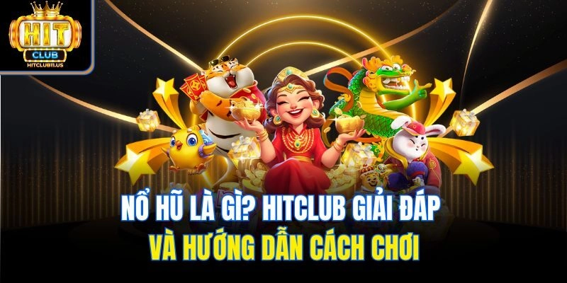 Nổ Hũ Là Gì? Hitclub Giải Đáp Và Hướng Dẫn Cách Chơi