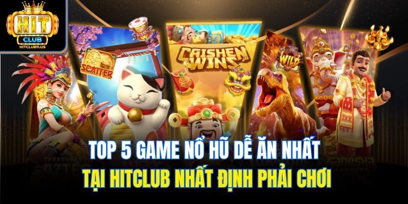 Top 5 game nổ hũ dễ ăn nhất tại Hitclub nhất định phải chơi