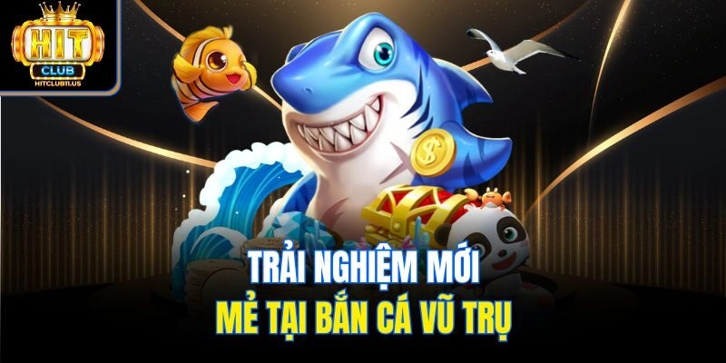 Trải nghiệm mới mẻ tại bắn cá Vũ Trụ 