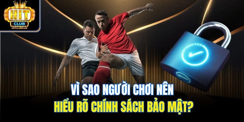 Vì sao người chơi nên hiểu rõ chính sách bảo mật?